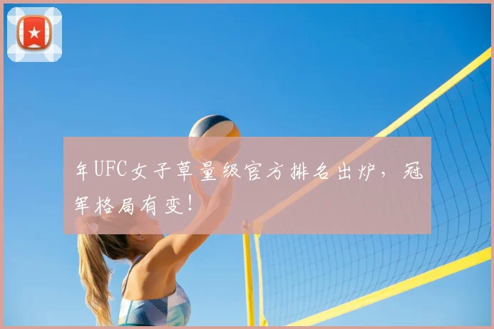 年UFC女子草量级官方排名出炉，冠军格局有变！