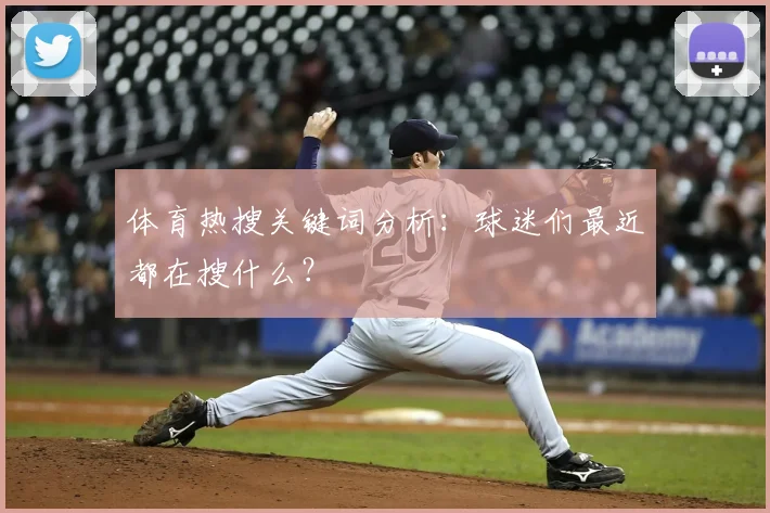 体育热搜关键词分析:球迷们最近都在搜什么?
