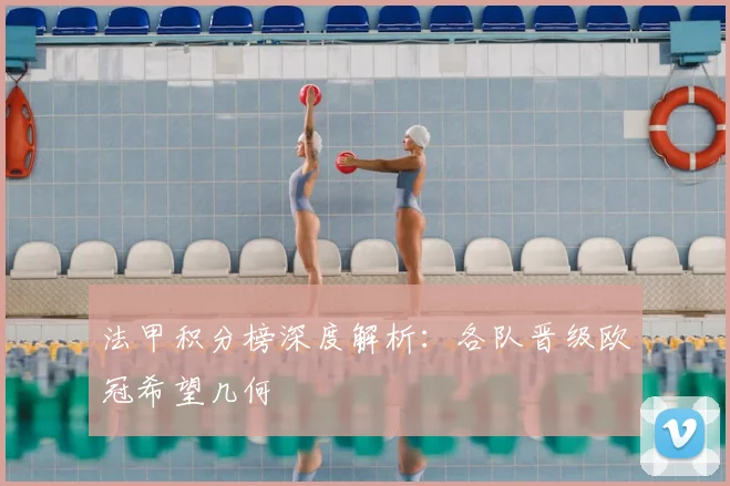 法甲积分榜深度解析：各队晋级欧冠希望几何