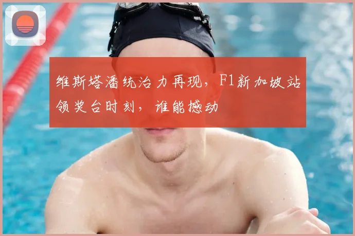 维斯塔潘统治力再现,F1新加坡站领奖台时刻,谁能撼动