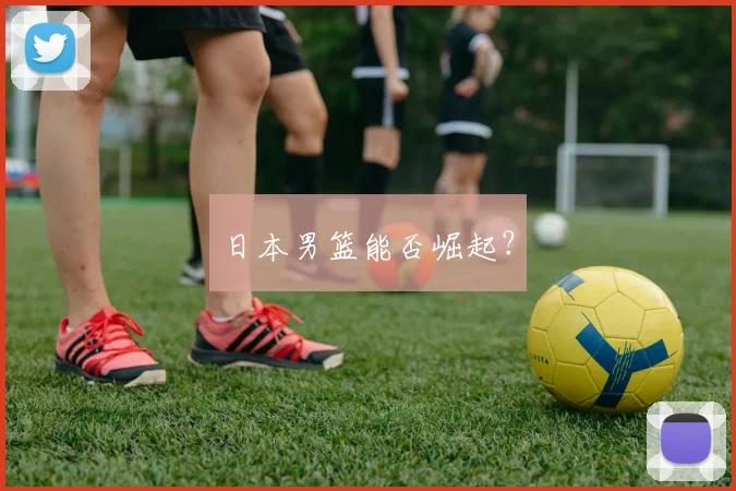 日本男篮能否崛起？