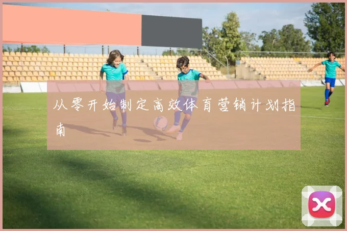 从零开始制定高效体育营销计划指南