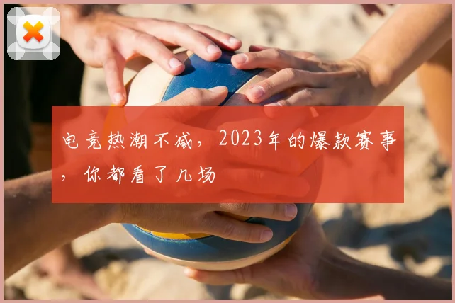 电竞热潮不减,2023年的爆款赛事,你都看了几场