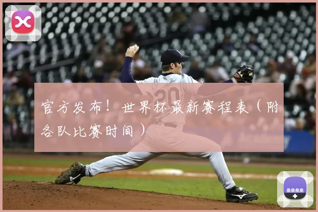 官方发布!世界杯最新赛程表(附各队比赛时间)