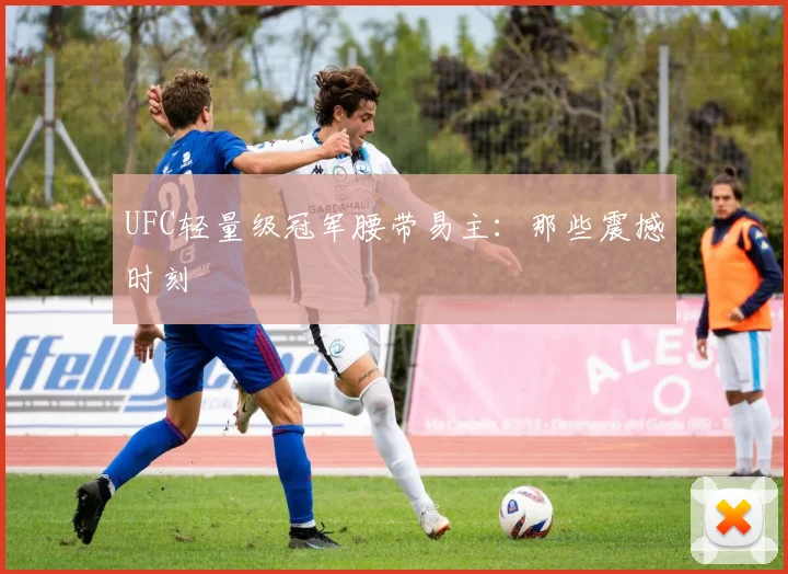 UFC轻量级冠军腰带易主:那些震撼时刻