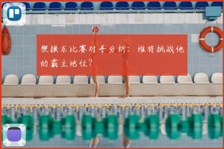 樊振东比赛对手分析：谁将挑战他的霸主地位？