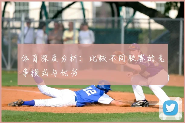 体育深度分析：比较不同联赛的竞争模式与优劣