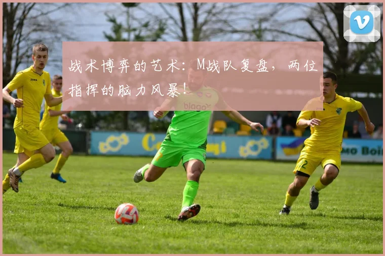 战术博弈的艺术:M战队复盘,两位指挥的脑力风暴!