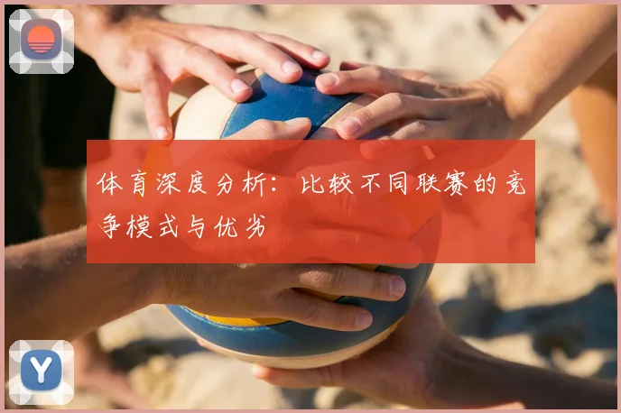 体育深度分析:比较不同联赛的竞争模式与优劣