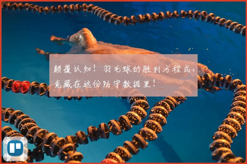 颠覆认知！羽毛球的胜利方程式，竟藏在这份防守数据里！