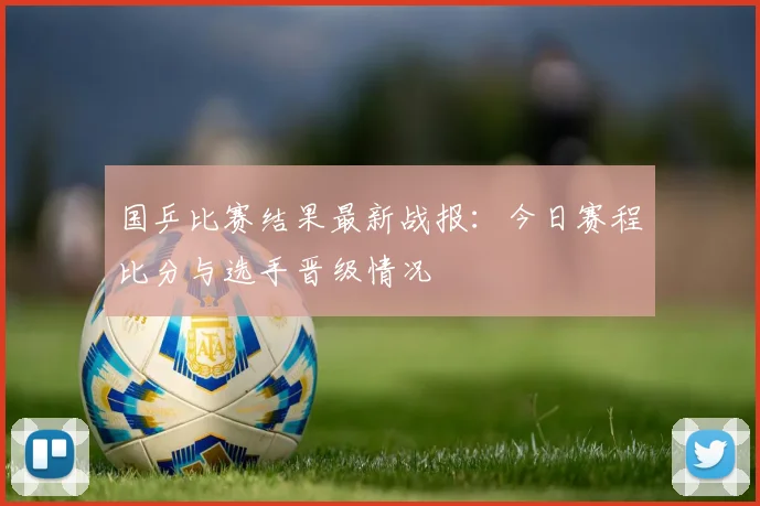 国乒比赛结果最新战报：今日赛程比分与选手晋级情况