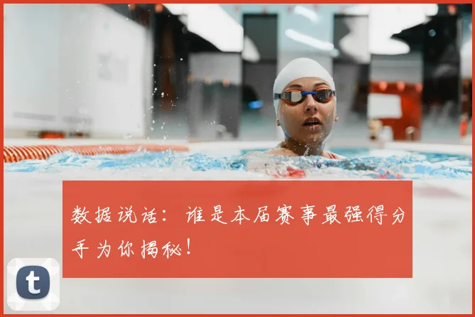 数据说话:谁是本届赛事最强得分手为你揭秘!