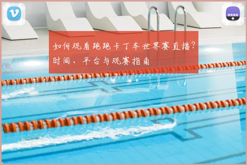 如何观看跑跑卡丁车世界赛直播？时间、平台与观赛指南