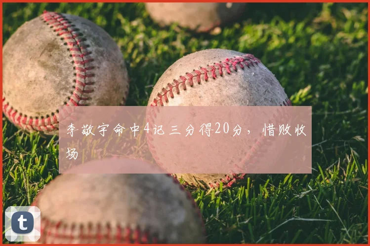 李敬宇命中4记三分得20分,惜败收场