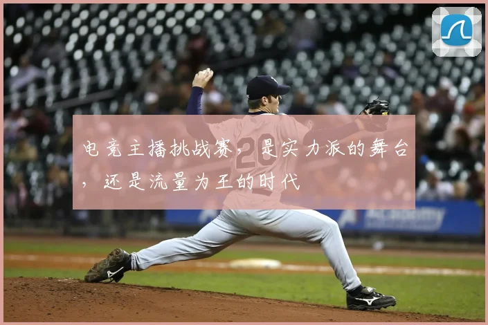 电竞主播挑战赛,是实力派的舞台,还是流量为王的时代