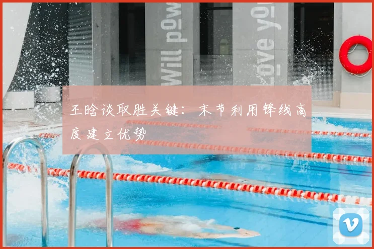 王晗谈取胜关键:末节利用锋线高度建立优势