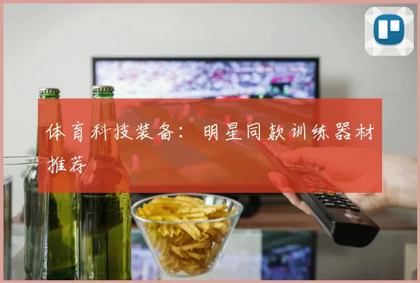 体育科技装备:明星同款训练器材推荐