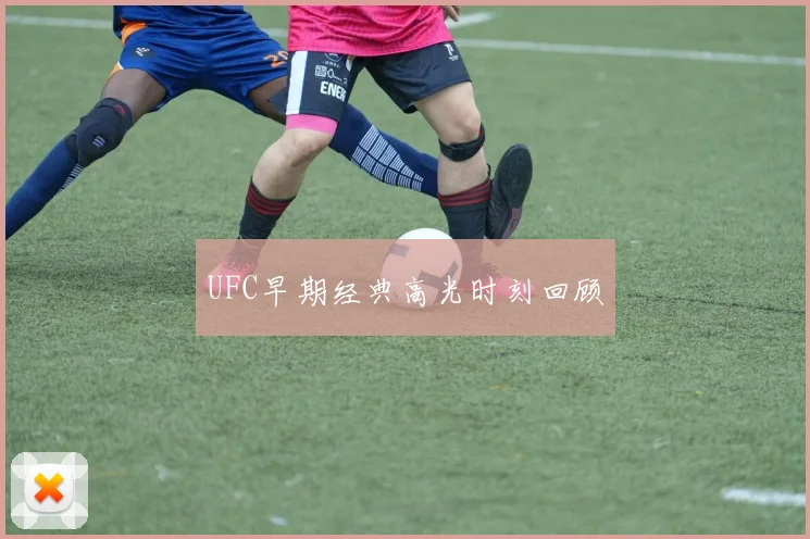 UFC早期经典高光时刻回顾