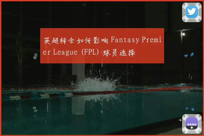 英超转会如何影响 Fantasy Premier League (FPL) 球员选择