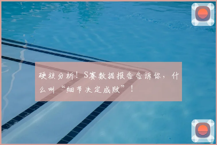 硬核分析!S赛数据报告告诉你,什么叫“细节决定成败”!