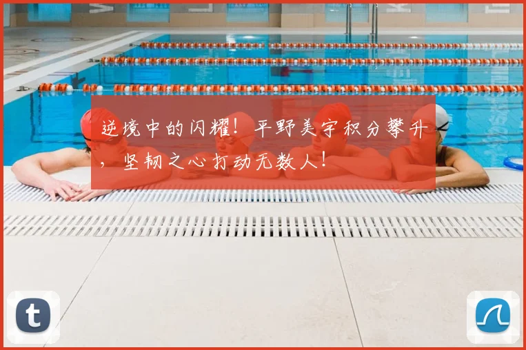 逆境中的闪耀!平野美宇积分攀升,坚韧之心打动无数人!