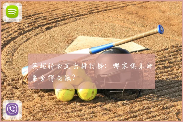 英超转会支出排行榜：哪家俱乐部最舍得花钱？