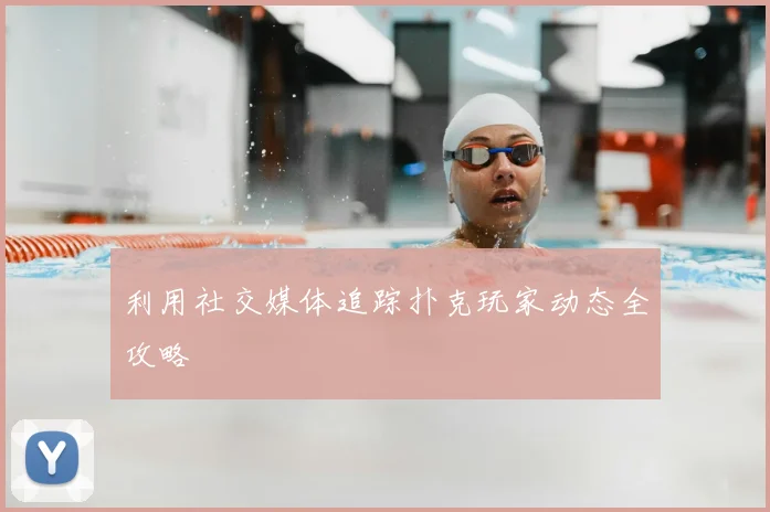 利用社交媒体追踪扑克玩家动态全攻略
