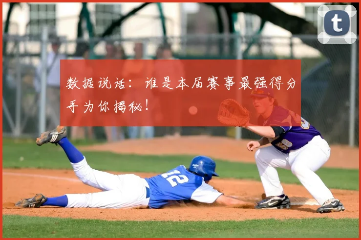数据说话:谁是本届赛事最强得分手为你揭秘!