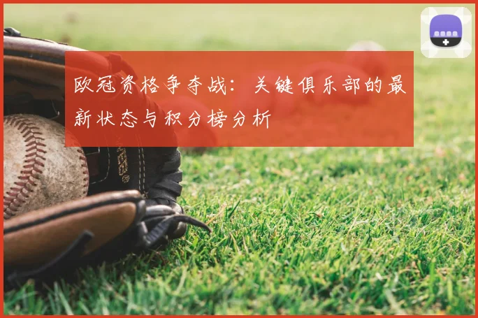 欧冠资格争夺战:关键俱乐部的最新状态与积分榜分析