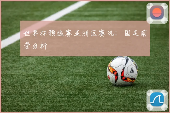 世界杯预选赛亚洲区赛况:国足前景分析