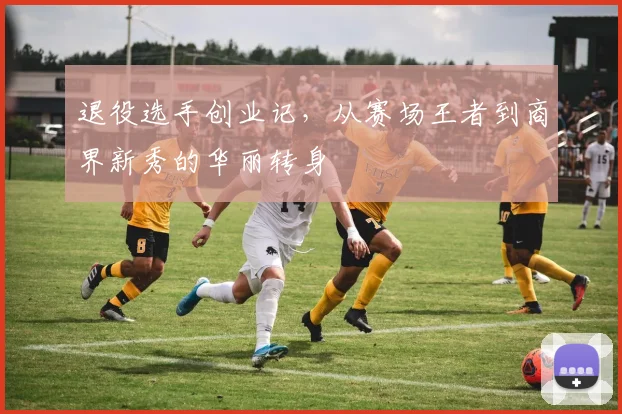 退役选手创业记,从赛场王者到商界新秀的华丽转身