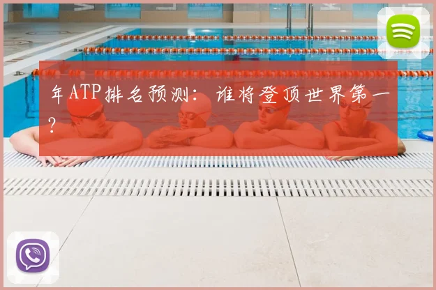 年ATP排名预测：谁将登顶世界第一？