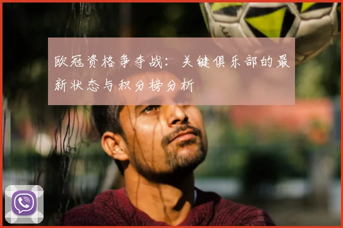 欧冠资格争夺战：关键俱乐部的最新状态与积分榜分析