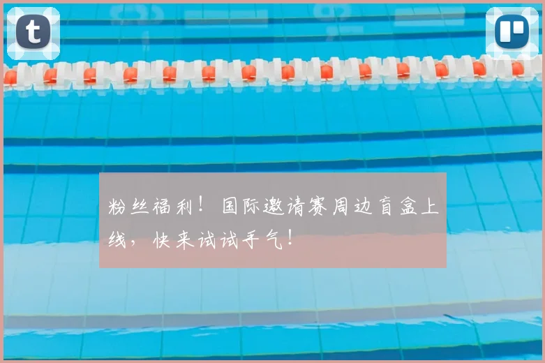 粉丝福利！国际邀请赛周边盲盒上线，快来试试手气！