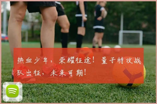 热血少年，荣耀征途！量子特攻战队出征，未来可期！