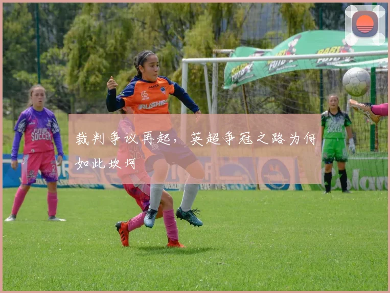裁判争议再起,英超争冠之路为何如此坎坷