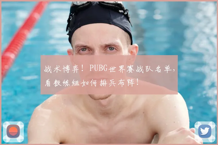 战术博弈!PUBG世界赛战队名单,看教练组如何排兵布阵!