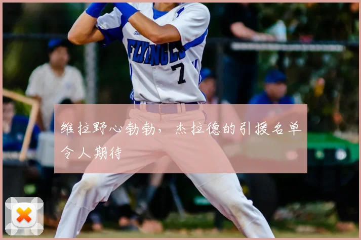 维拉野心勃勃,杰拉德的引援名单令人期待