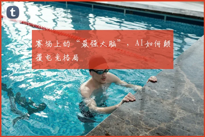 赛场上的“最强大脑”，AI如何颠覆电竞格局