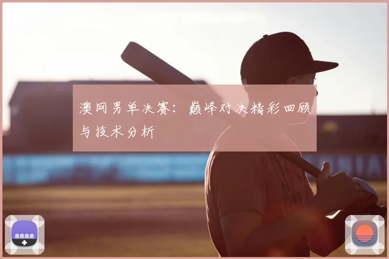 澳网男单决赛:巅峰对决精彩回顾与技术分析