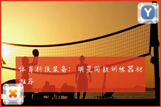 体育科技装备:明星同款训练器材推荐