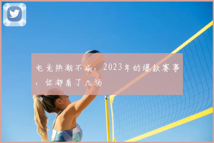 电竞热潮不减，2023年的爆款赛事，你都看了几场