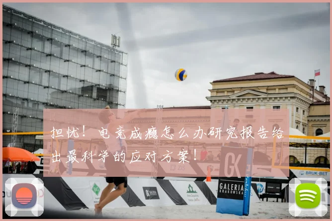 担忧!电竞成瘾怎么办研究报告给出最科学的应对方案!