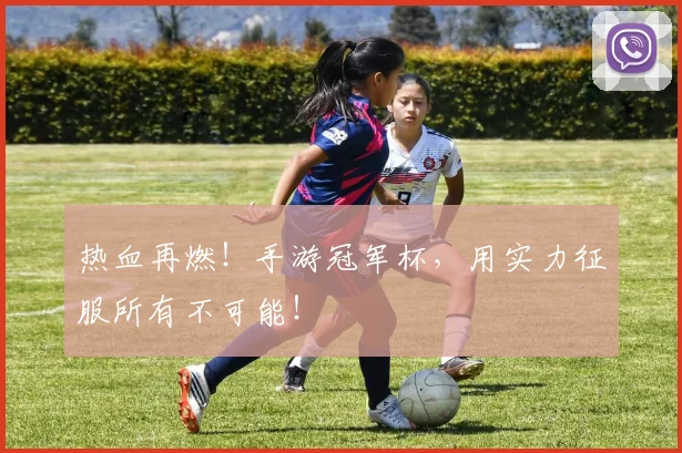 热血再燃！手游冠军杯，用实力征服所有不可能！