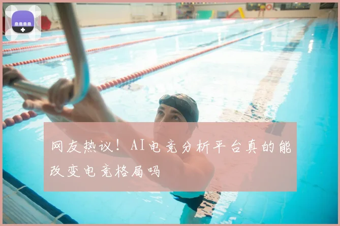 网友热议!AI电竞分析平台真的能改变电竞格局吗