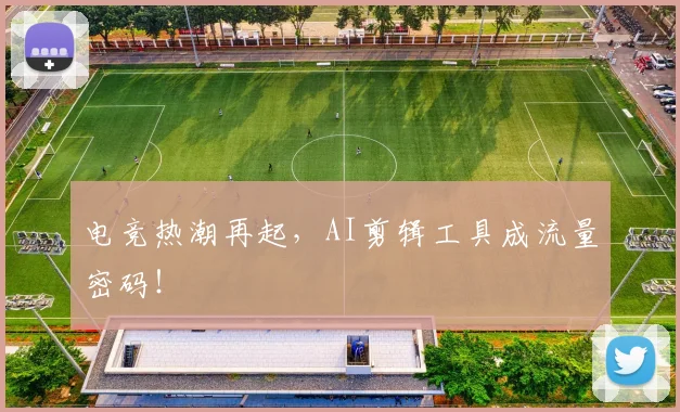 电竞热潮再起，AI剪辑工具成流量密码！