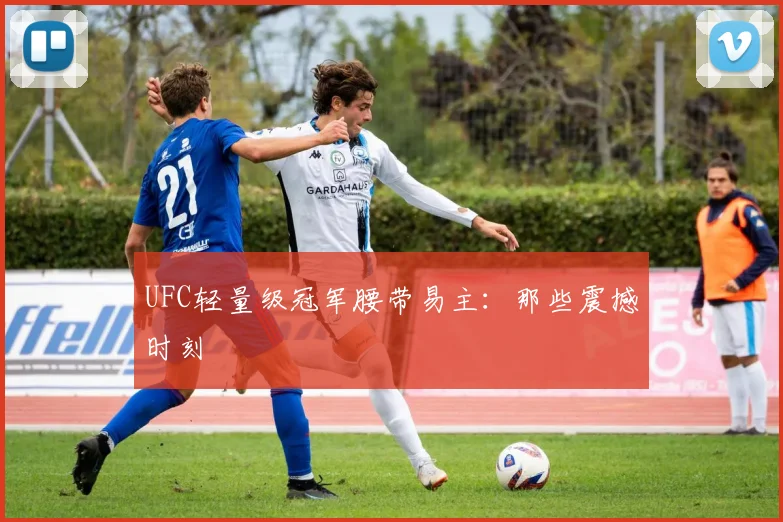UFC轻量级冠军腰带易主：那些震撼时刻