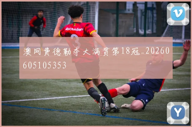 澳网费德勒夺大满贯第18冠_20260605105353