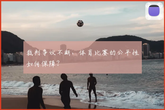 裁判争议不断，体育比赛的公平性如何保障？