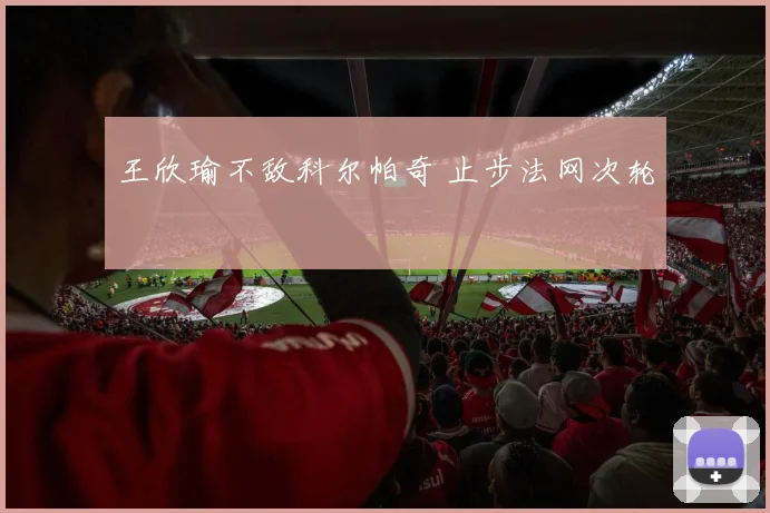 王欣瑜不敌科尔帕奇 止步法网次轮